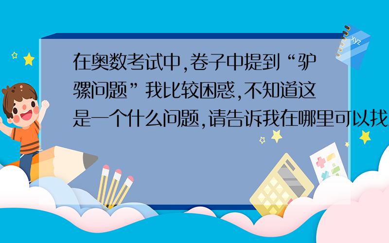 在奥数考试中,卷子中提到“驴骡问题”我比较困惑,不知道这是一个什么问题,请告诉我在哪里可以找到.