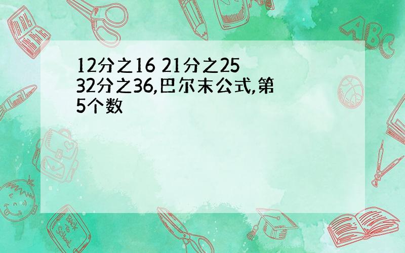 12分之16 21分之25 32分之36,巴尔末公式,第5个数