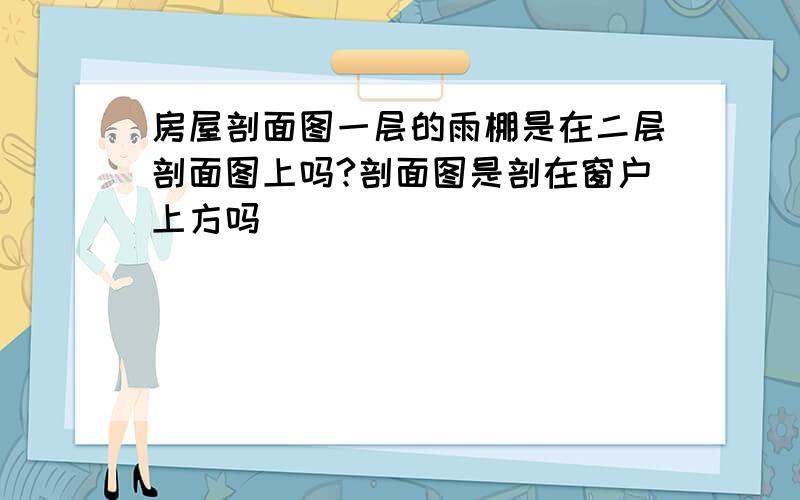 房屋剖面图一层的雨棚是在二层剖面图上吗?剖面图是剖在窗户上方吗