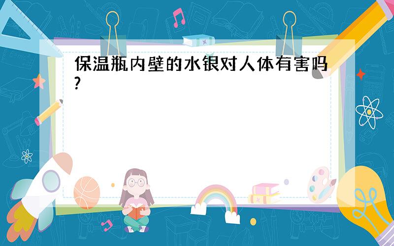 保温瓶内壁的水银对人体有害吗?