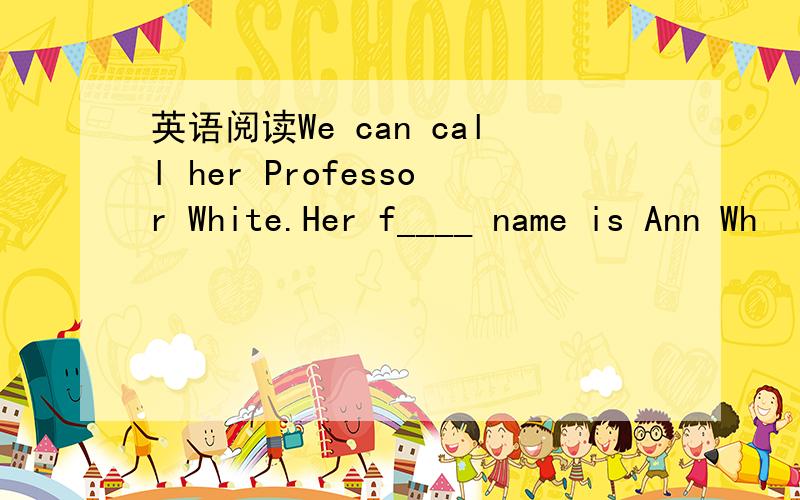 英语阅读We can call her Professor White.Her f____ name is Ann Wh