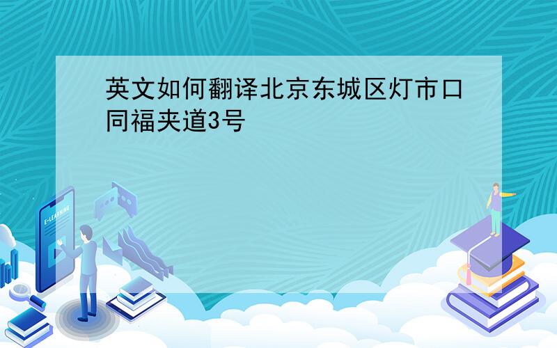 英文如何翻译北京东城区灯市口同福夹道3号