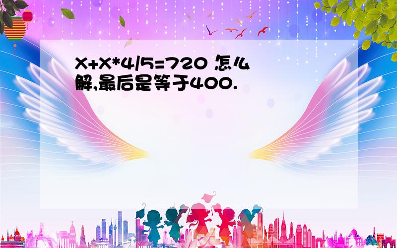 X+X*4/5=720 怎么解,最后是等于400.