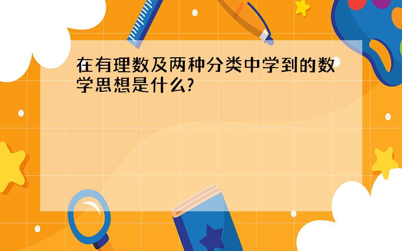 在有理数及两种分类中学到的数学思想是什么?