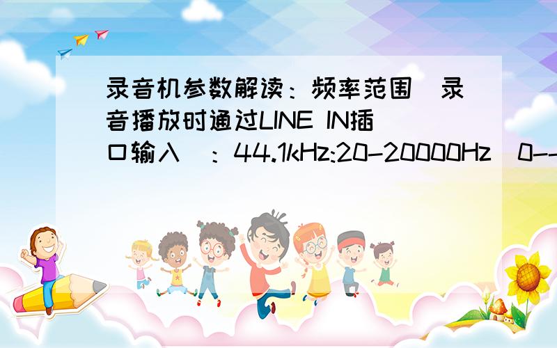 录音机参数解读：频率范围（录音播放时通过LINE IN插口输入）：44.1kHz:20-20000Hz(0--2dB)