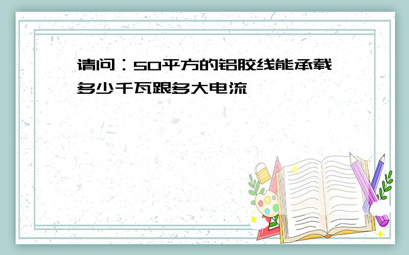 请问：50平方的铝胶线能承载多少千瓦跟多大电流