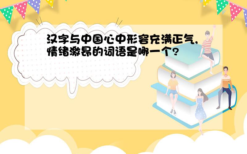 汉字与中国心中形容充满正气,情绪激昂的词语是哪一个?