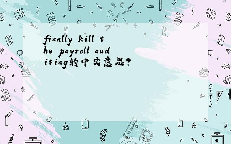 finally kill the payroll auditing的中文意思?