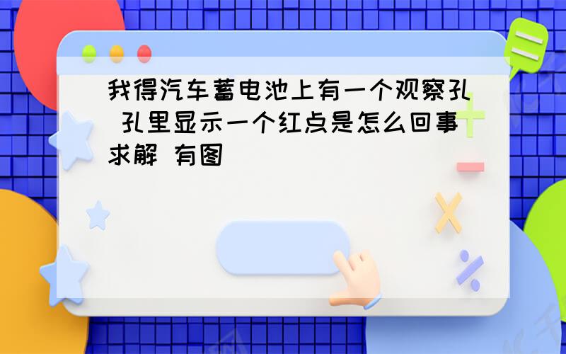 我得汽车蓄电池上有一个观察孔 孔里显示一个红点是怎么回事求解 有图