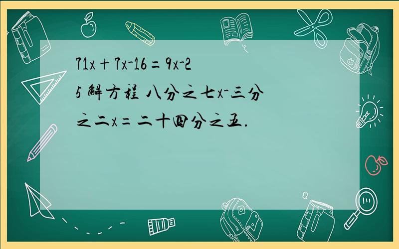 71x+7x-16=9x-25 解方程 八分之七x-三分之二x=二十四分之五.