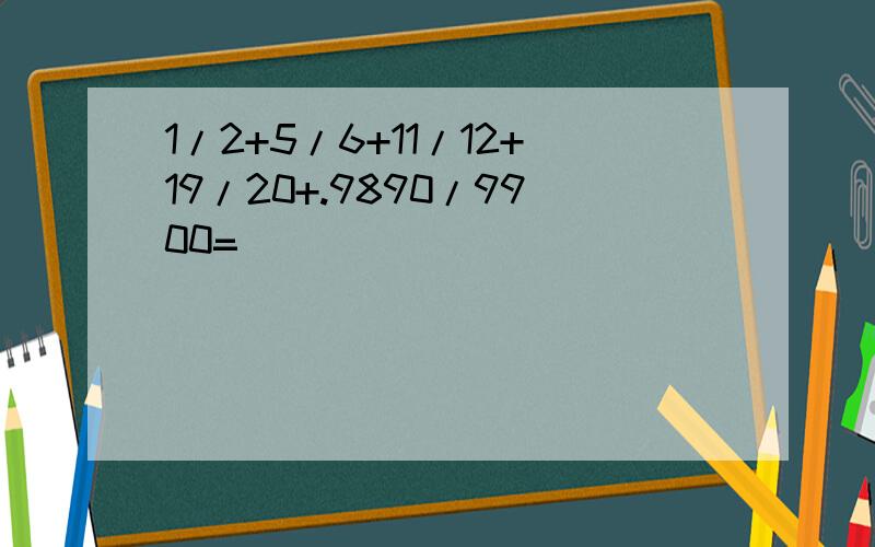 1/2+5/6+11/12+19/20+.9890/9900=