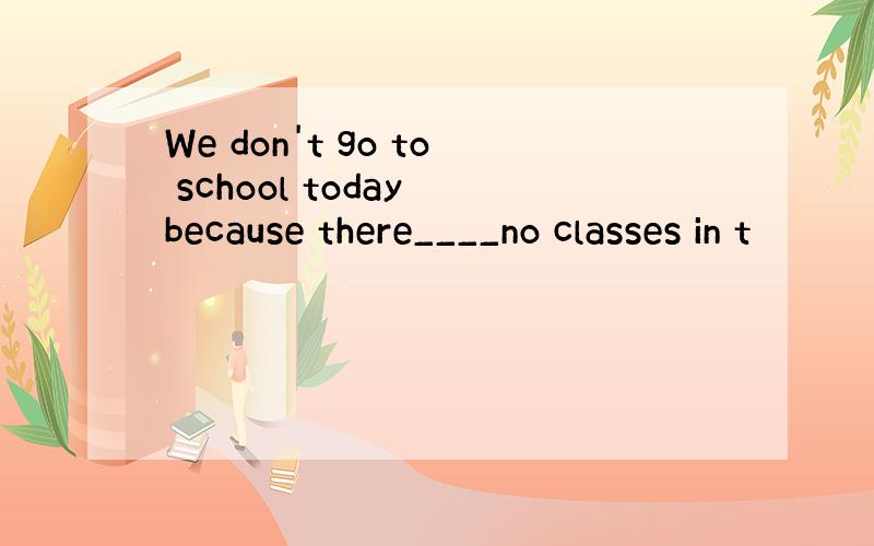 We don't go to school today because there____no classes in t