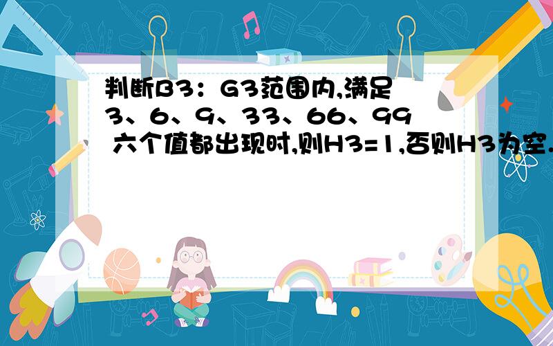 判断B3：G3范围内,满足 3、6、9、33、66、99 六个值都出现时,则H3=1,否则H3为空.求公式.