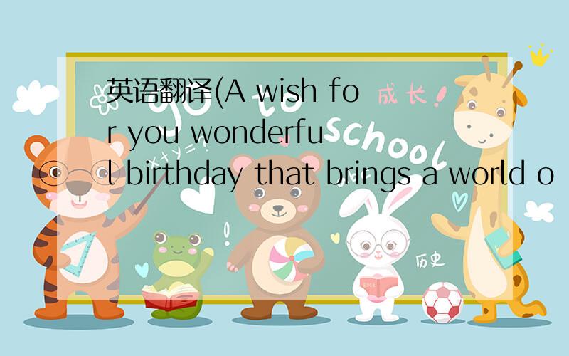 英语翻译(A wish for you wonderful birthday that brings a world o