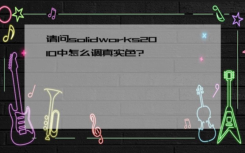 请问solidworks2010中怎么调真实色?