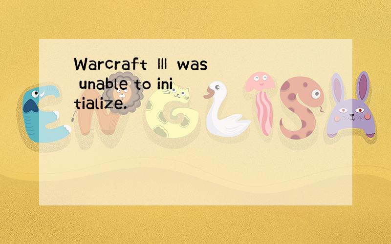 Warcraft Ⅲ was unable to initialize.