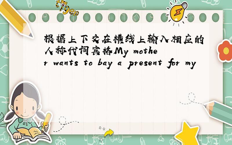 根据上下文在横线上输入相应的人称代词宾格My mother wants to bay a present for my