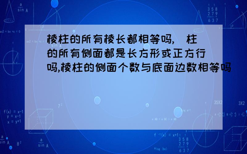 棱柱的所有棱长都相等吗,堎柱的所有侧面都是长方形或正方行吗,棱柱的侧面个数与底面边数相等吗