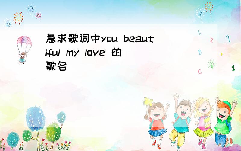 急求歌词中you beautiful my love 的歌名