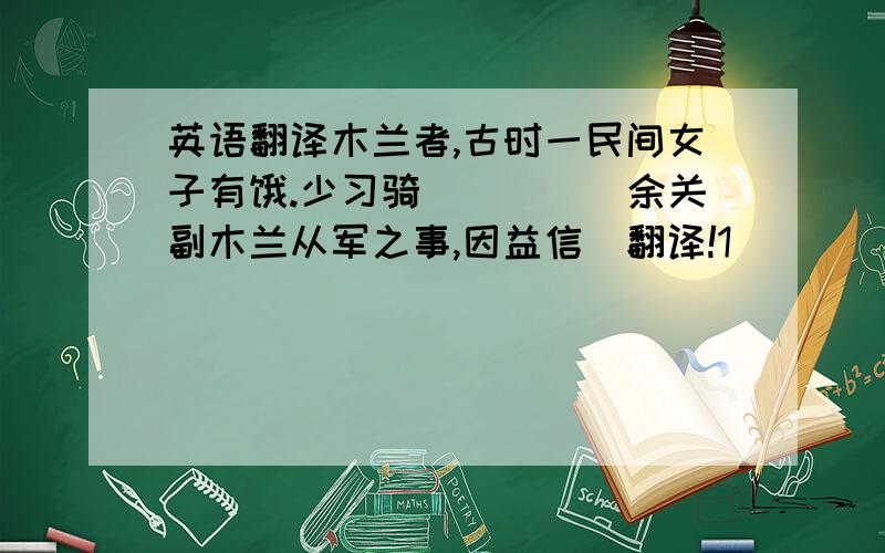 英语翻译木兰者,古时一民间女子有饿.少习骑．．．．．余关副木兰从军之事,因益信．翻译!1