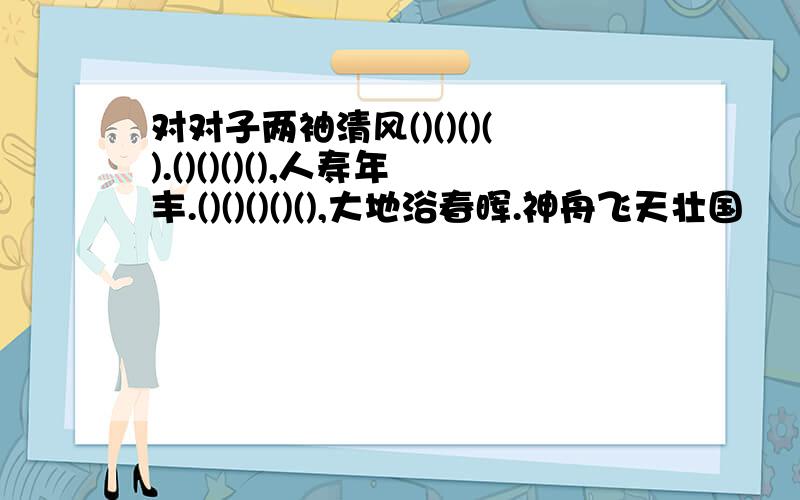 对对子两袖清风()()()().()()()(),人寿年丰.()()()()(),大地浴春晖.神舟飞天壮国