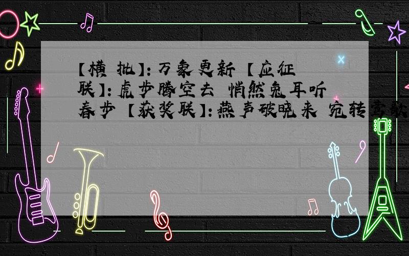 【横 批】：万象更新 【应征联】：虎步腾空去 悄然兔耳听春步 【获奖联】：燕声破晓来 宛转莺歌和笑声 (作