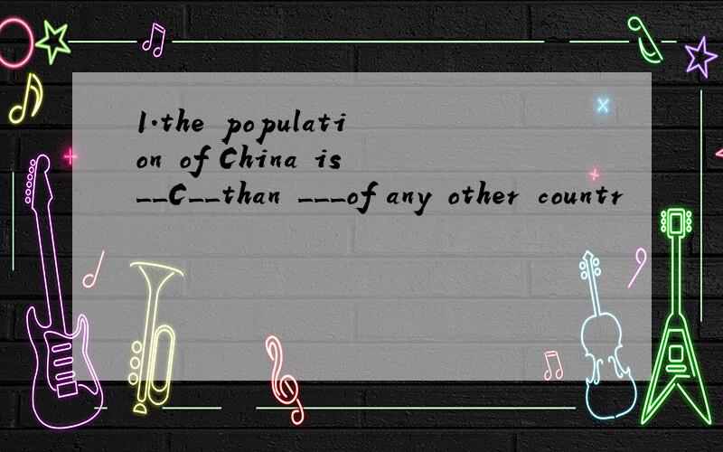 1.the population of China is__C__than ___of any other countr