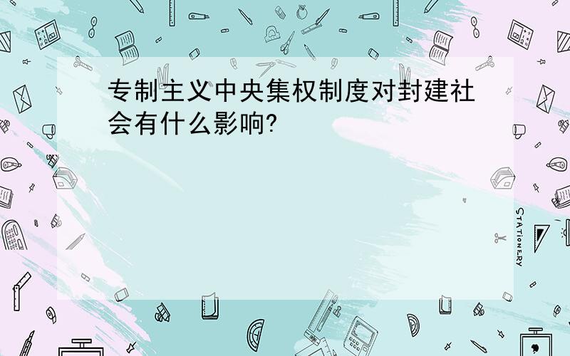 专制主义中央集权制度对封建社会有什么影响?