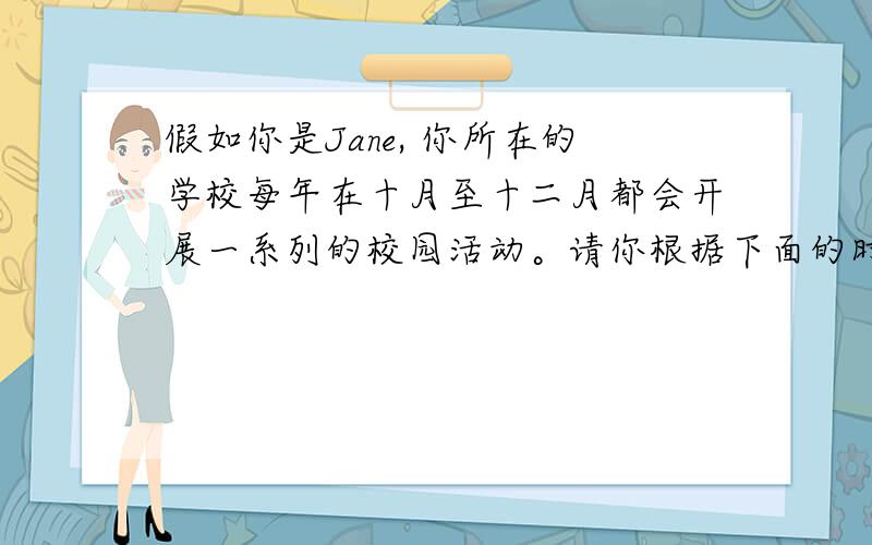 假如你是Jane, 你所在的学校每年在十月至十二月都会开展一系列的校园活动。请你根据下面的时间表用英语给你的同学Pete