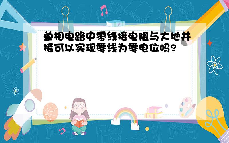 单相电路中零线接电阻与大地并接可以实现零线为零电位吗?