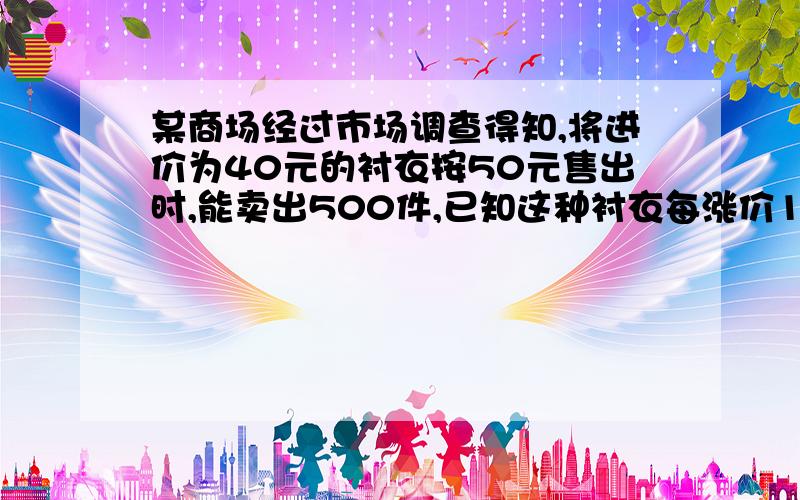 某商场经过市场调查得知,将进价为40元的衬衣按50元售出时,能卖出500件,已知这种衬衣每涨价1元,其销售量就减少10件