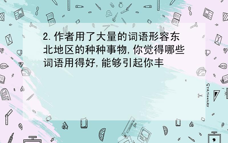 2.作者用了大量的词语形容东北地区的种种事物,你觉得哪些词语用得好,能够引起你丰