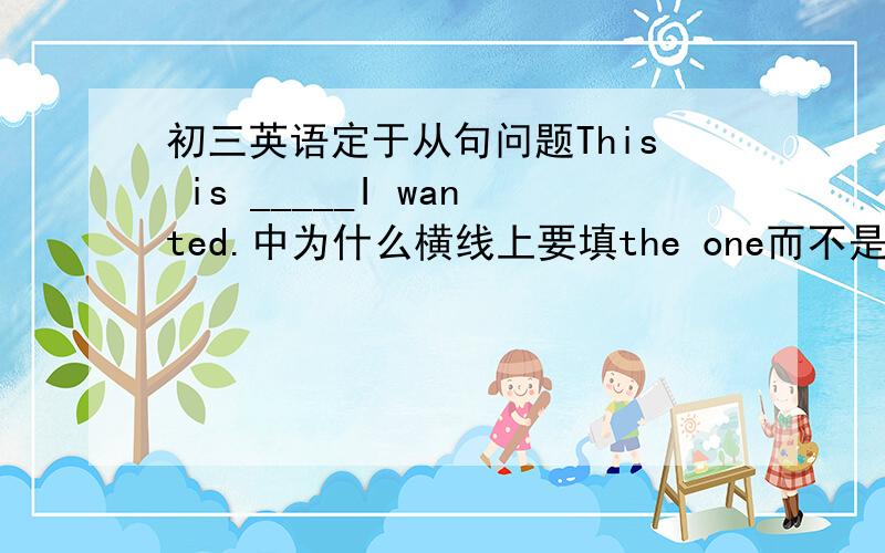 初三英语定于从句问题This is _____I wanted.中为什么横线上要填the one而不是the one w