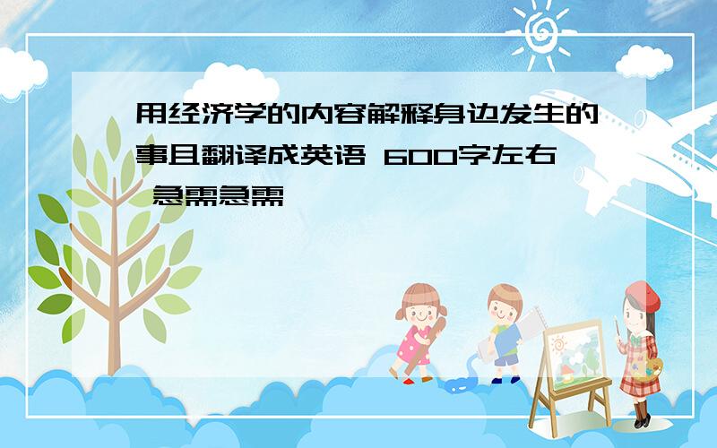 用经济学的内容解释身边发生的事且翻译成英语 600字左右 急需急需