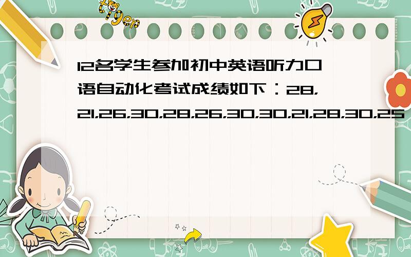 12名学生参加初中英语听力口语自动化考试成绩如下：28，21，26，30，28，26，30，30，21，28，30，25