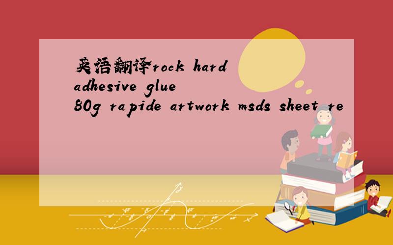 英语翻译rock hard adhesive glue 80g rapide artwork msds sheet re