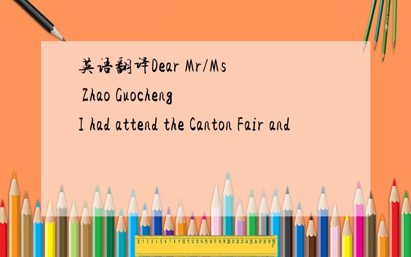 英语翻译Dear Mr/Ms Zhao GuochengI had attend the Canton Fair and