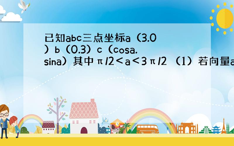 已知abc三点坐标a（3.0）b（0.3）c（cosa.sina）其中π/2＜a＜3π/2 （1）若向量ac的模=向量b