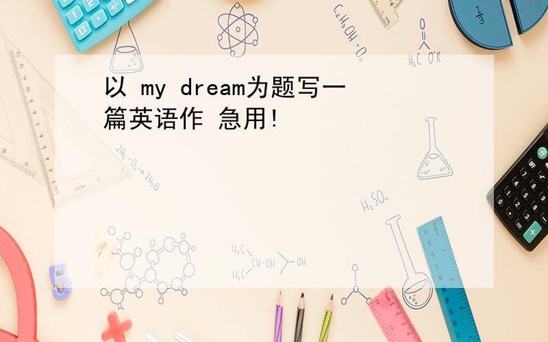 以 my dream为题写一篇英语作 急用!