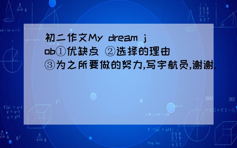 初二作文My dream job①优缺点 ②选择的理由 ③为之所要做的努力,写宇航员,谢谢.