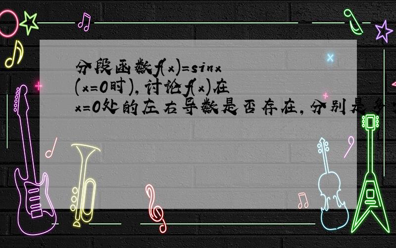 分段函数f(x)=sinx (x=0时),讨论f(x)在x=0处的左右导数是否存在,分别是多少.