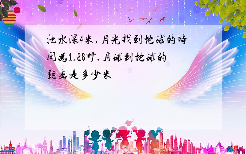 池水深4米,月光找到地球的时间为1.28秒,月球到地球的距离是多少米