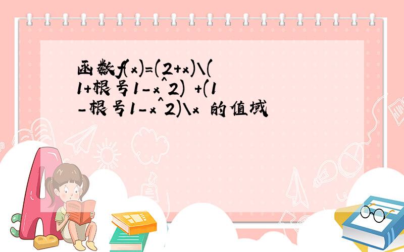 函数f(x)=(2+x)\(1+根号1-x^2) +(1-根号1-x^2)\x 的值域