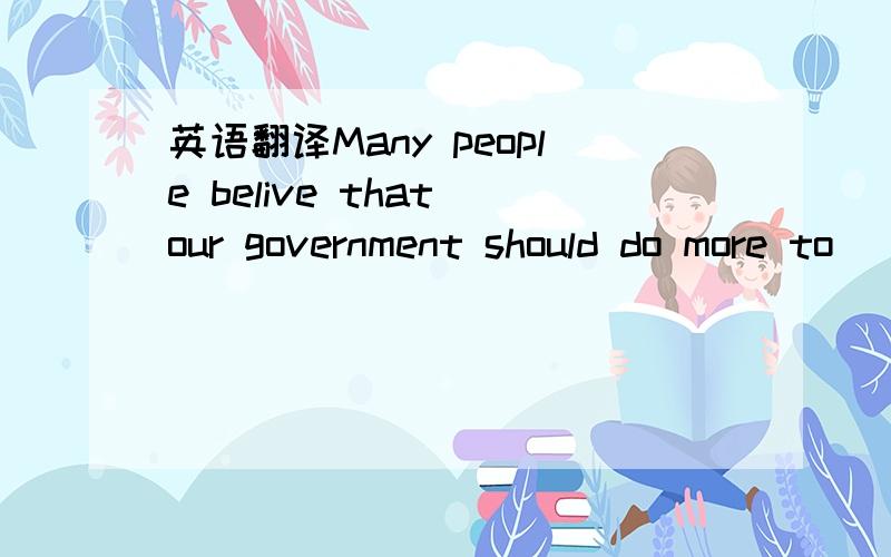 英语翻译Many people belive that our government should do more to