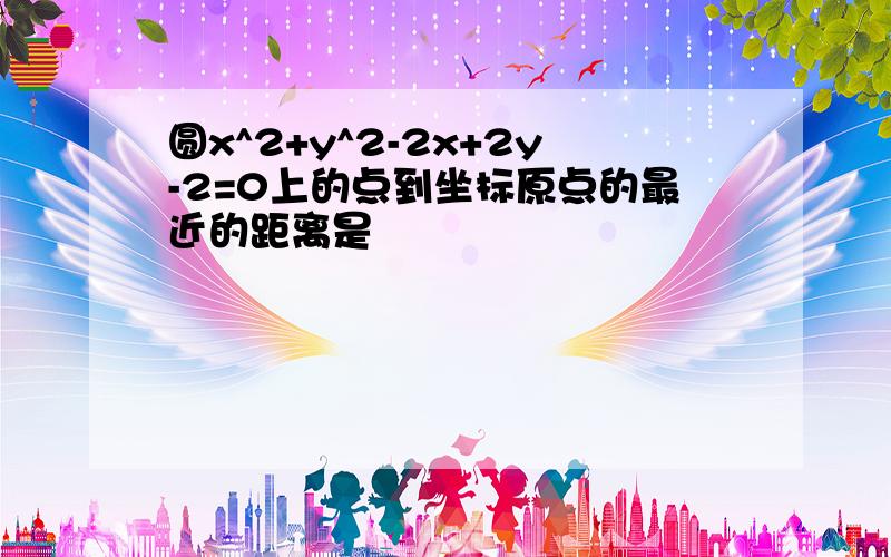 圆x^2+y^2-2x+2y-2=0上的点到坐标原点的最近的距离是