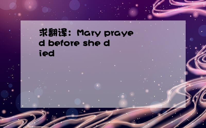 求翻译：Mary prayed before she died