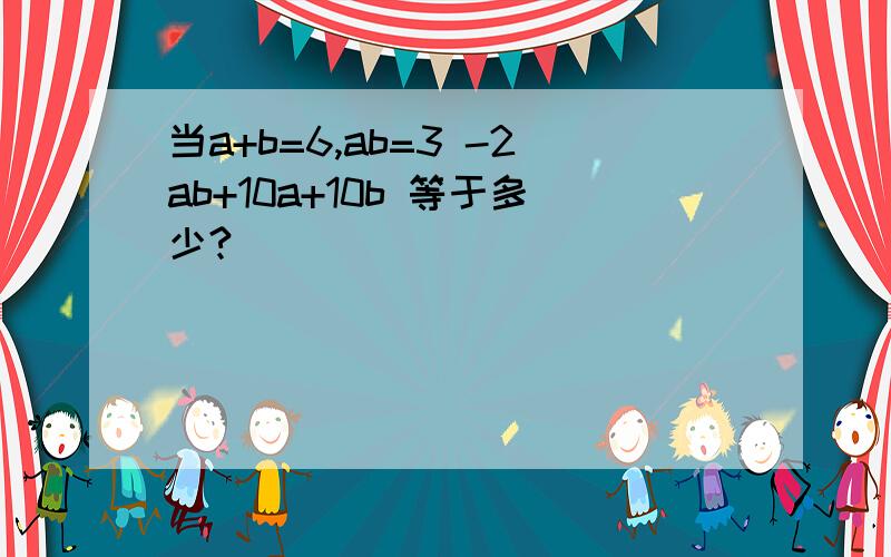 当a+b=6,ab=3 -2ab+10a+10b 等于多少?