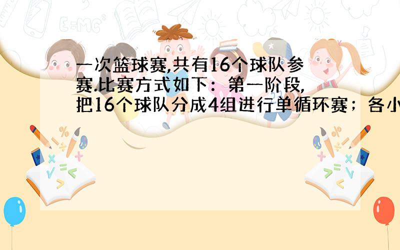 一次篮球赛,共有16个球队参赛.比赛方式如下：第一阶段,把16个球队分成4组进行单循环赛；各小组前2名进行第二阶段比赛,