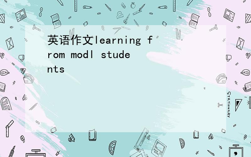 英语作文learning from modl students