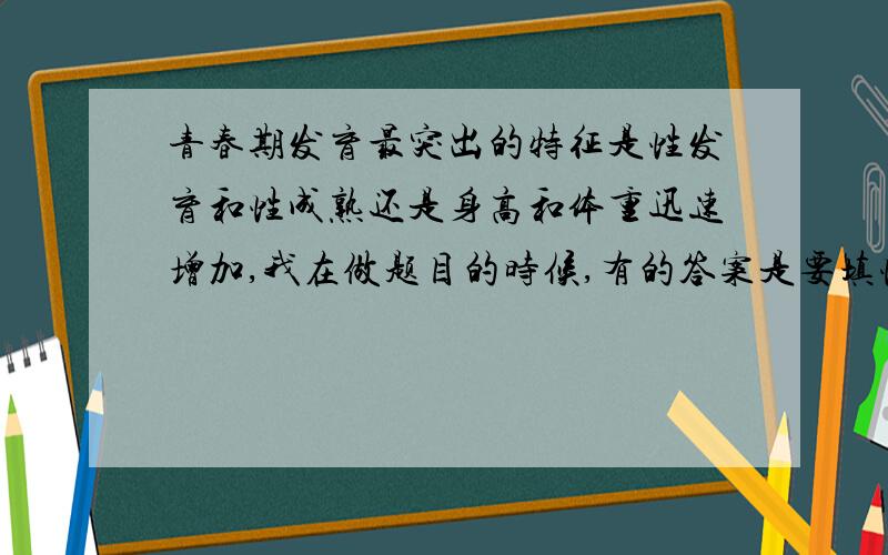 青春期发育最突出的特征是性发育和性成熟还是身高和体重迅速增加,我在做题目的时候,有的答案是要填性成熟方面的答案,有些是身